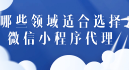 哪些领域适合选择微信小程序代理？